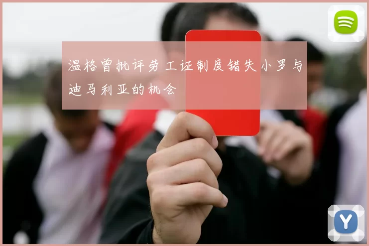 温格曾批评劳工证制度错失小罗与迪马利亚的机会