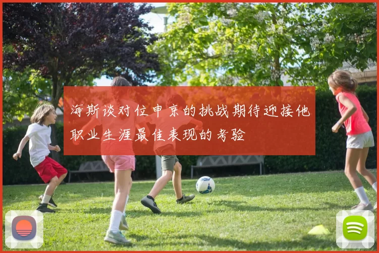 海斯谈对位申京的挑战期待迎接他职业生涯最佳表现的考验