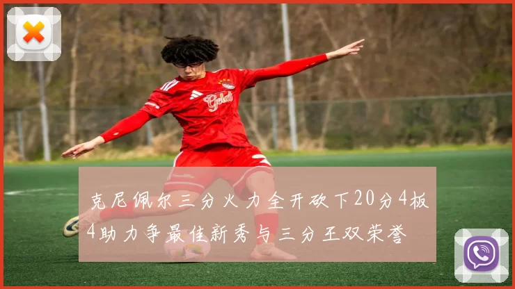 克尼佩尔三分火力全开砍下20分4板4助力争最佳新秀与三分王双荣誉