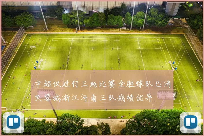 中超仅进行三轮比赛全胜球队已消失蓉城浙江河南三队战绩优异