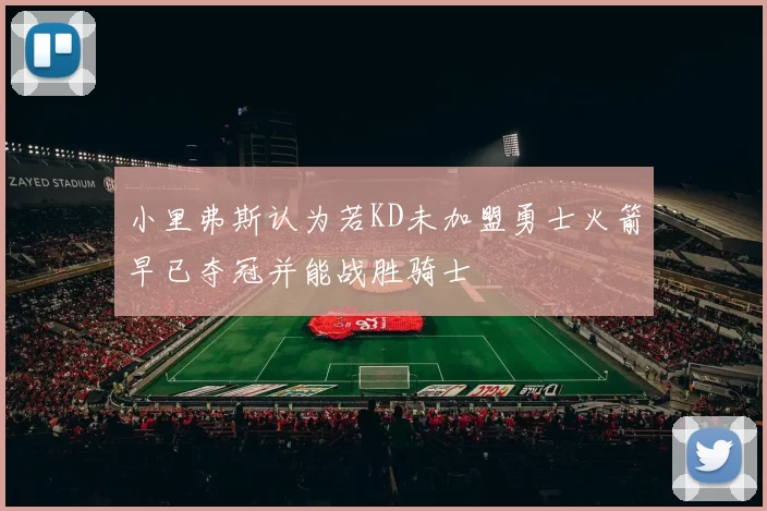 小里弗斯认为若KD未加盟勇士火箭早已夺冠并能战胜骑士