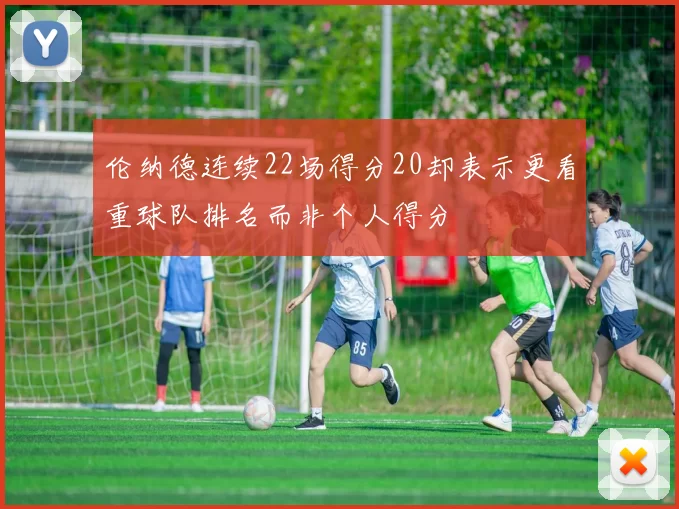 伦纳德连续22场得分20却表示更看重球队排名而非个人得分