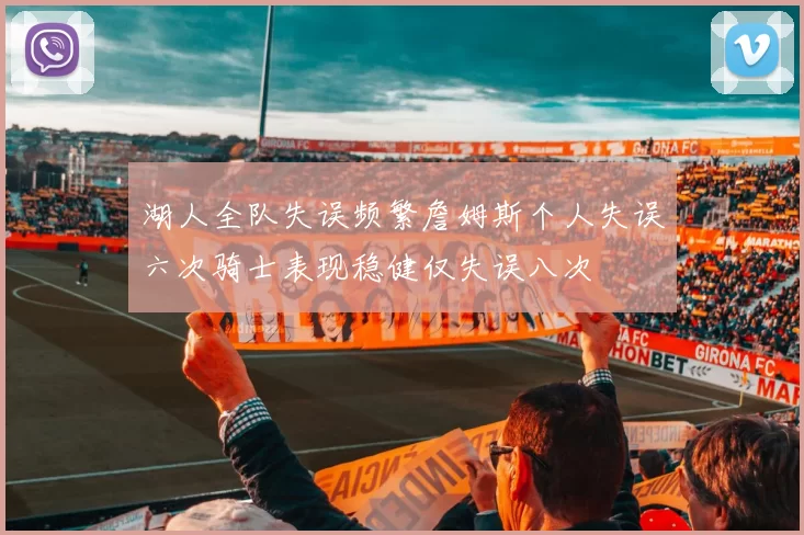 湖人全队失误频繁詹姆斯个人失误六次骑士表现稳健仅失误八次